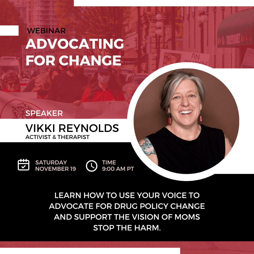 We are delighted to announce that Vikki Reynolds will be giving us a special presentation on Saturday, November 19, 2022 at 9amPT Learn how to use your voice to advocate for drug policy change and support the vision of Moms Stop the Harm.
