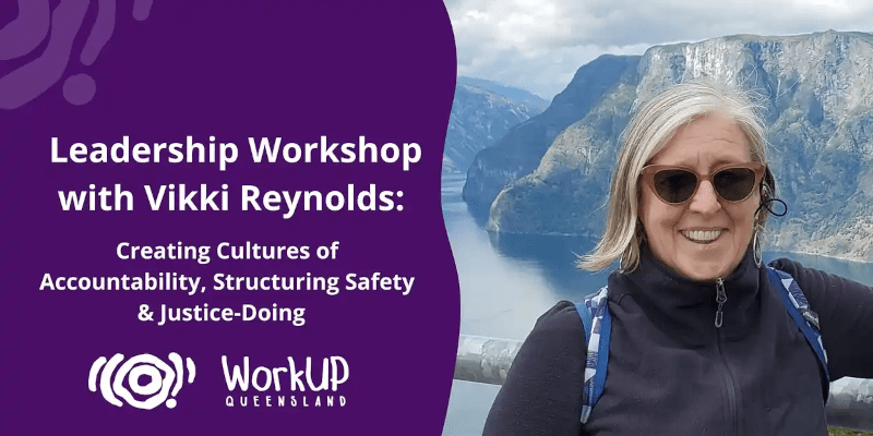 Leadership Workshop with Vikki Reynolds: Creating Cultures of Accountability, Structuring Safety & Justice-Doing
WorkUP Queensland
